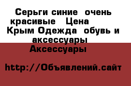 Серьги синие, очень красивые › Цена ­ 150 - Крым Одежда, обувь и аксессуары » Аксессуары   